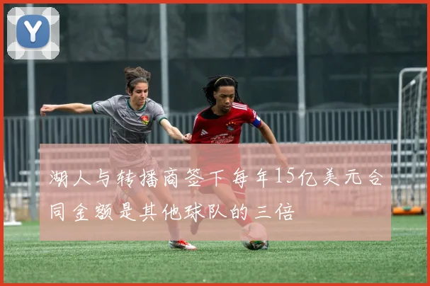 湖人与转播商签下每年15亿美元合同金额是其他球队的三倍