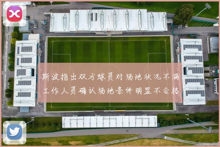 斯波指出双方球员对场地状况不满工作人员确认场地条件明显不合格