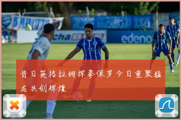 昔日英格拉姆挥拳保罗今日重聚猛龙共创辉煌