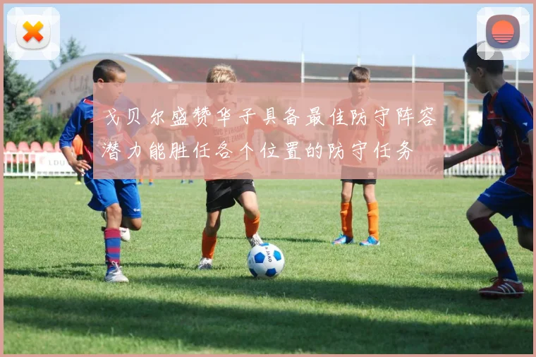 戈贝尔盛赞华子具备最佳防守阵容潜力能胜任各个位置的防守任务
