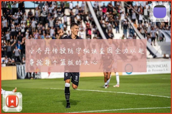 小乔丹传授防守秘诀奎因全力以赴争抢每个篮板的决心