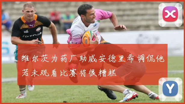 维尔茨为药厂助威安德里希调侃他若未观看比赛将很糟糕
