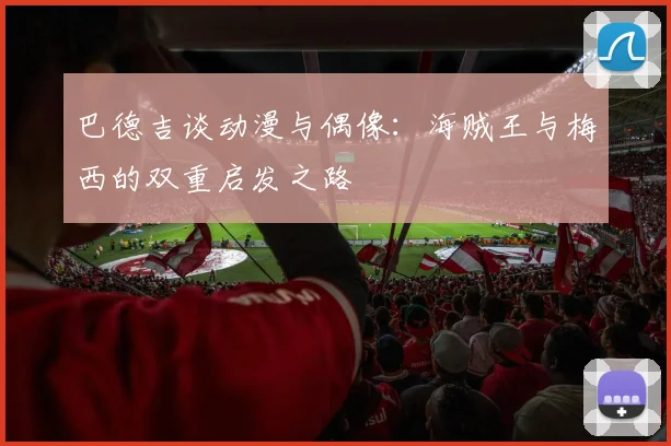 巴德吉谈动漫与偶像：海贼王与梅西的双重启发之路