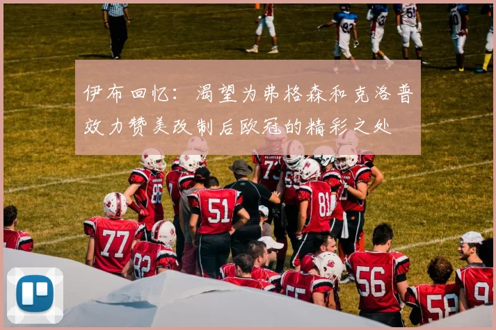 伊布回忆：渴望为弗格森和克洛普效力赞美改制后欧冠的精彩之处