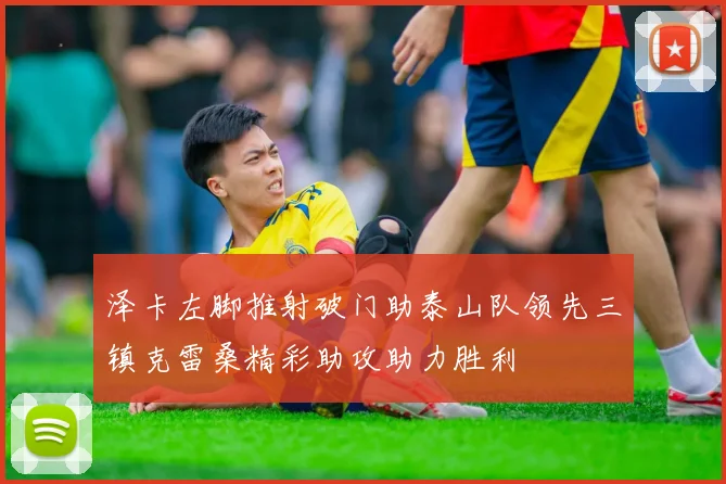 泽卡左脚推射破门助泰山队领先三镇克雷桑精彩助攻助力胜利